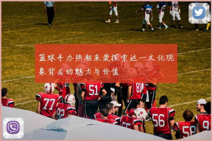 篮球手办热潮来袭探索这一文化现象背后的魅力与价值