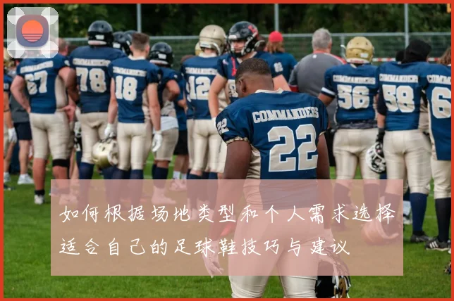 如何根据场地类型和个人需求选择适合自己的足球鞋技巧与建议